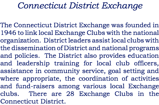 Connecticut District Exchange The Connecticut District Exchange was founded in 1946 to link local Exchange Clubs with the national organization. District leaders assist local clubs with the dissemination of District and national programs and policies. The District also provides education and leadership training for local club officers, assistance in community service, goal setting and where appropriate, the coordination of activities and fund-raisers among various local Exchange clubs. There are 28 Exchange Clubs in the Connecticut District.