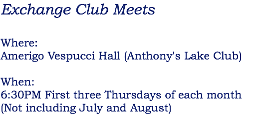 Exchange Club Meets Where: Amerigo Vespucci Hall (Anthony's Lake Club) When: 6:30PM First three Thursdays of each month (Not including July and August)